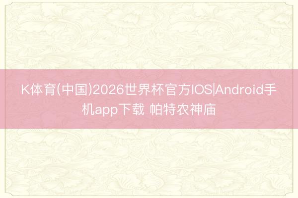 K体育(中国)2026世界杯官方IOS|Android手机app下载 帕特农神庙