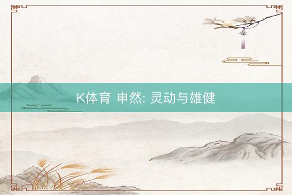 K体育 申然: 灵动与雄健