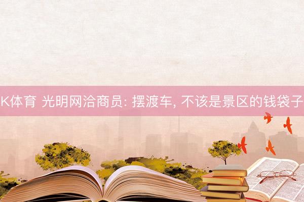 K体育 光明网洽商员: 摆渡车， 不该是景区的钱袋子