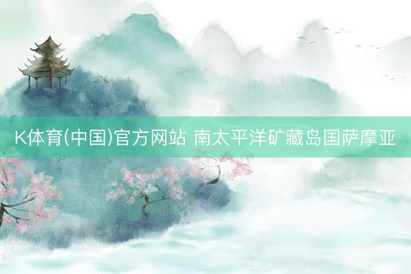 K体育(中国)官方网站 南太平洋矿藏岛国萨摩亚