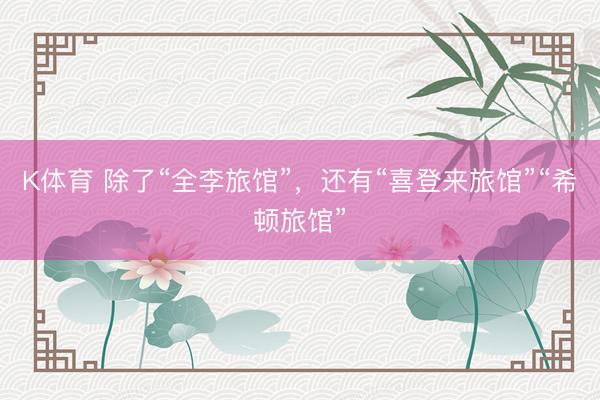 K体育 除了“全李旅馆”，还有“喜登来旅馆”“希顿旅馆”
