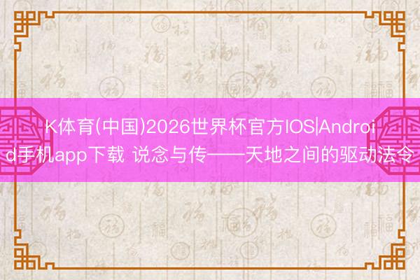 K体育(中国)2026世界杯官方IOS|Android手机app下载 说念与传——天地之间的驱动法令