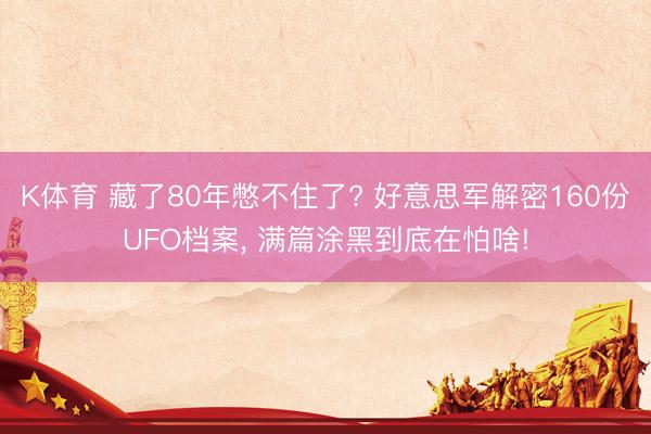 K体育 藏了80年憋不住了? 好意思军解密160份UFO档案， 满篇涂黑到底在怕啥!