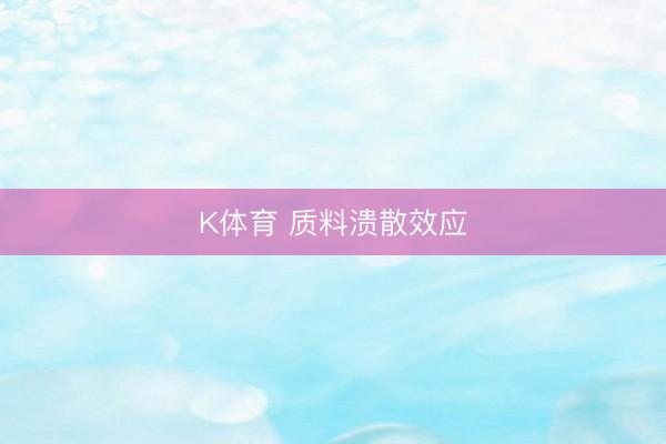 K体育 质料溃散效应