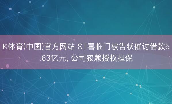 K体育(中国)官方网站 ST喜临门被告状催讨借款5.63亿元， 公司狡赖授权担保