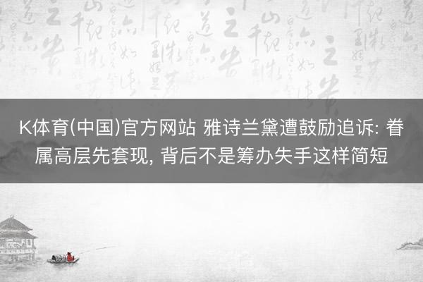 K体育(中国)官方网站 雅诗兰黛遭鼓励追诉: 眷属高层先套现， 背后不是筹办失手这样简短