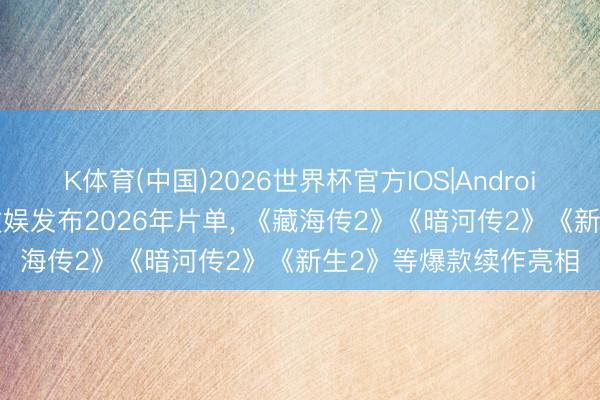 K体育(中国)2026世界杯官方IOS|Android手机app下载 虎鲸文娱发布2026年片单， 《藏海传2》《暗河传2》《新生2》等爆款续作亮相