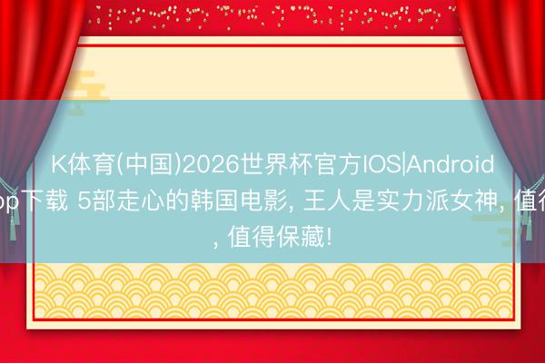 K体育(中国)2026世界杯官方IOS|Android手机app下载 5部走心的韩国电影， 王人是实力派女神， 值得保藏!