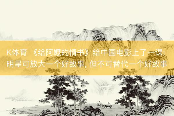 K体育 《给阿嬷的情书》给中国电影上了一课: 明星可放大一个好故事， 但不可替代一个好故事