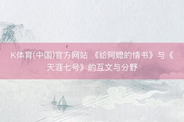 K体育(中国)官方网站 《给阿嬷的情书》与《天涯七号》的互文与分野