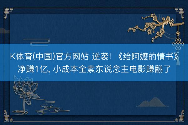 K体育(中国)官方网站 逆袭! 《给阿嬷的情书》净赚1亿， 小成本全素东说念主电影赚翻了