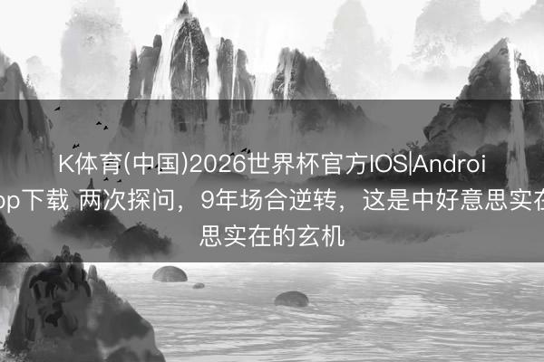 K体育(中国)2026世界杯官方IOS|Android手机app下载 两次探问，9年场合逆转，这是中好意思实在的玄机