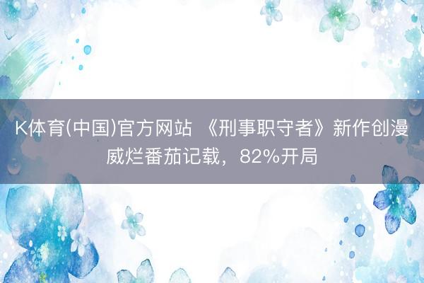 K体育(中国)官方网站 《刑事职守者》新作创漫威烂番茄记载，82%开局