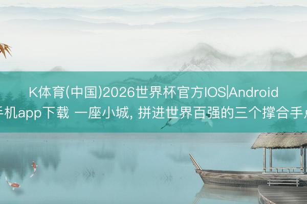 K体育(中国)2026世界杯官方IOS|Android手机app下载 一座小城， 拼进世界百强的三个撑合手点