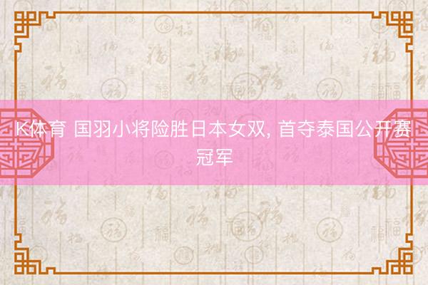 K体育 国羽小将险胜日本女双， 首夺泰国公开赛冠军