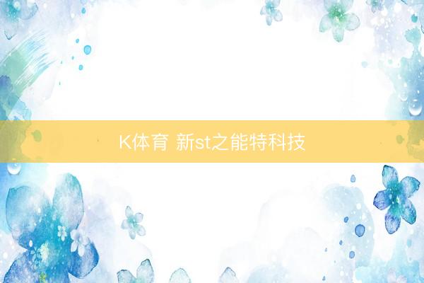 K体育 新st之能特科技