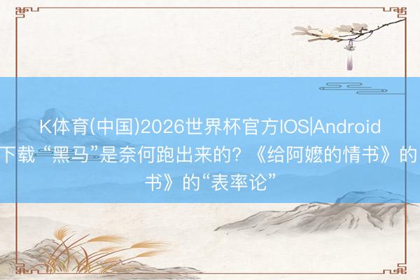 K体育(中国)2026世界杯官方IOS|Android手机app下载 “黑马”是奈何跑出来的? 《给阿嬷的情书》的“表率论”