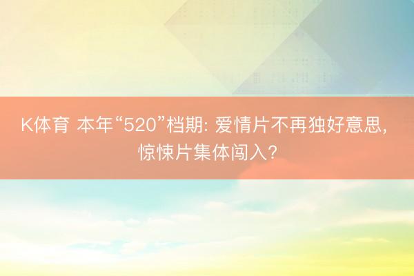 K体育 本年“520”档期: 爱情片不再独好意思， 惊悚片集体闯入?