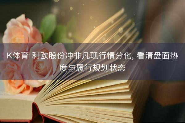 K体育 利欧股份冲非凡现行情分化， 看清盘面热度与履行规划状态
