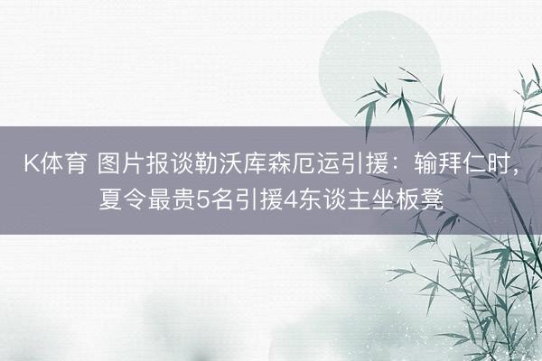 K体育 图片报谈勒沃库森厄运引援：输拜仁时，夏令最贵5名引援4东谈主坐板凳