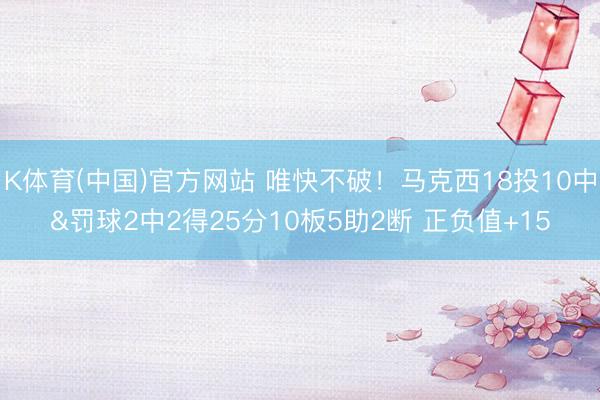 K体育(中国)官方网站 唯快不破！马克西18投10中&罚球2中2得25分10板5助2断 正负值+15
