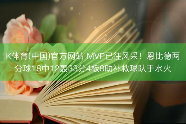 K体育(中国)官方网站 MVP已往风采！恩比德两分球18中12轰33分4板8助补救球队于水火