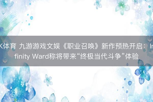 K体育 九游游戏文娱《职业召唤》新作预热开启：Infinity Ward称将带来“终极当代斗争”体验