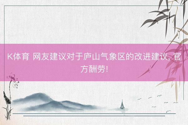 K体育 网友建议对于庐山气象区的改进建议， 官方酬劳!