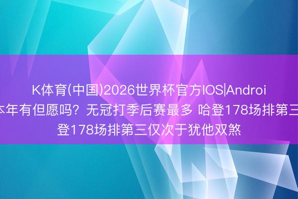 K体育(中国)2026世界杯官方IOS|Android手机app下载 本年有但愿吗？无冠打季后赛最多 哈登178场排第三仅次于犹他双煞