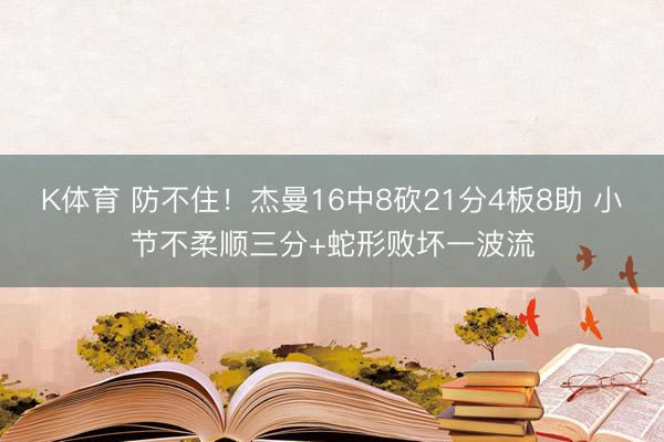 K体育 防不住！杰曼16中8砍21分4板8助 小节不柔顺三分+蛇形败坏一波流