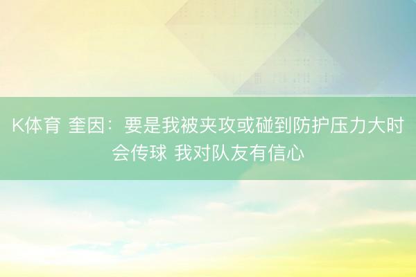 K体育 奎因：要是我被夹攻或碰到防护压力大时会传球 我对队友有信心