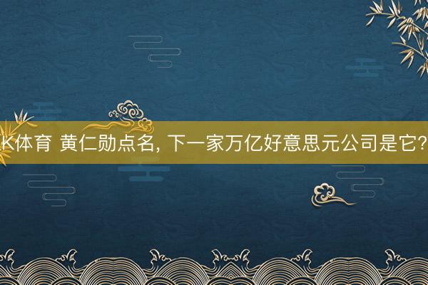 K体育 黄仁勋点名， 下一家万亿好意思元公司是它?