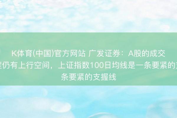 K体育(中国)官方网站 广发证券：A股的成交聚拢度仍有上行空