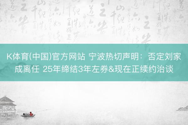 K体育(中国)官方网站 宁波热切声明：否定刘家成离任 25年