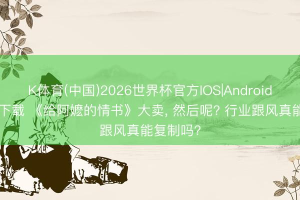 K体育(中国)2026世界杯官方IOS|Android手机app下载 《给阿嬷的情书》大卖, 然后呢? 行业跟风真能复制吗?