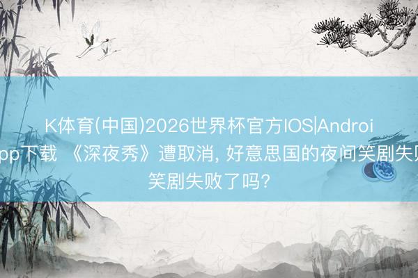 K体育(中国)2026世界杯官方IOS|Android手机app下载 《深夜秀》遭取消, 好意思国的夜间笑剧失败了吗?
