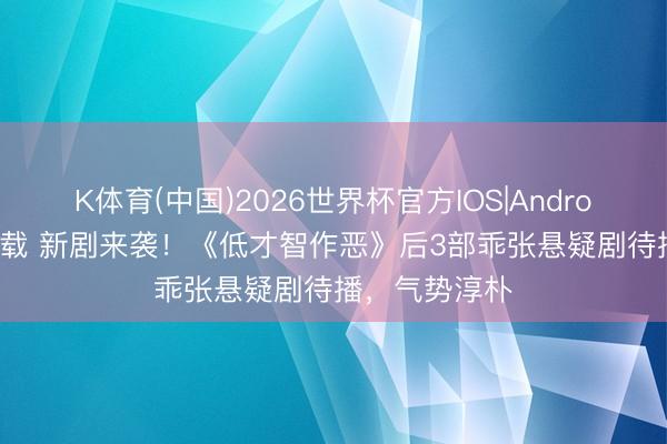 K体育(中国)2026世界杯官方IOS|Android手机app下载 新剧来袭!《低才智作恶》后3部乖张悬疑剧待播,气势淳朴