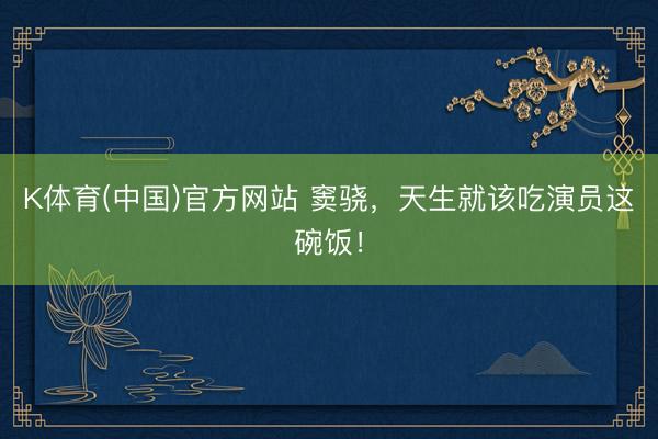 K体育(中国)官方网站 窦骁，天生就该吃演员这碗饭！