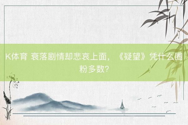 K体育 衰落剧情却悲哀上面，《疑望》凭什么圈粉多数?