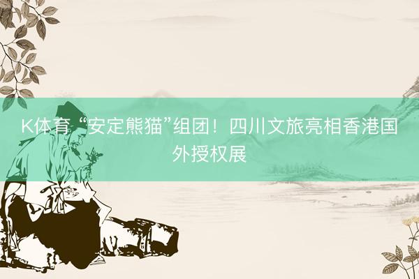 K体育 “安定熊猫”组团！四川文旅亮相香港国外授权展