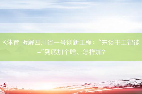 K体育 拆解四川省一号创新工程：“东谈主工智能+”到底加个啥、怎样加？