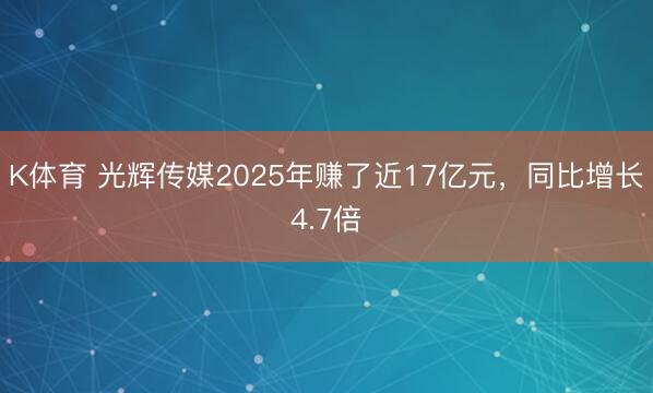 K体育 光辉传媒2025年赚了近17亿元，同比增长4.7倍