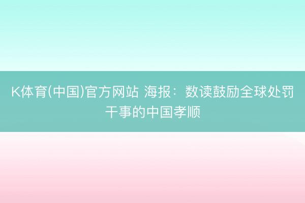 K体育(中国)官方网站 海报：数读鼓励全球处罚干事的中国孝顺