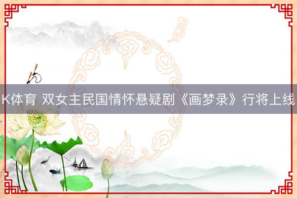 K体育 双女主民国情怀悬疑剧《画梦录》行将上线